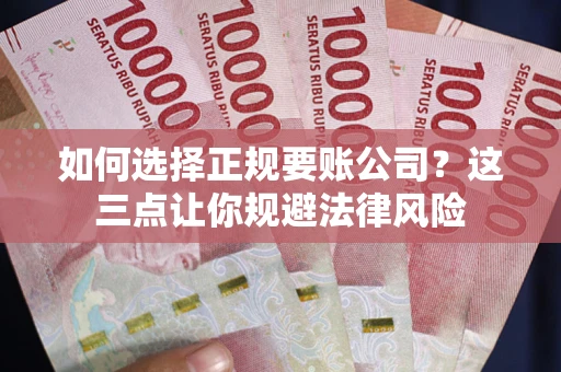 北京如何选择正规要账公司？这三点让你规避法律风险