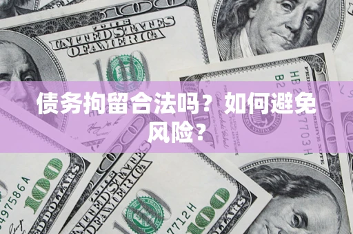 北京债务拘留合法吗？如何避免风险？