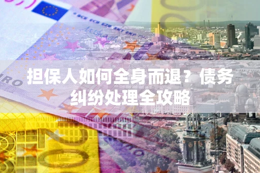 北京担保人如何全身而退？债务纠纷处理全攻略