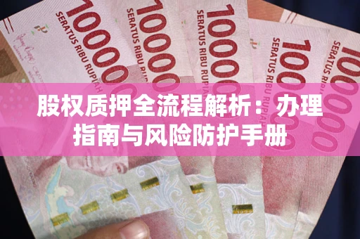 北京股权质押全流程解析：办理指南与风险防护手册