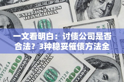 北京一文看明白：讨债公司是否合法？3种稳妥催债方法全解析