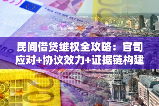 北京民间借贷维权全攻略：官司应对+协议效力+证据链构建指南
