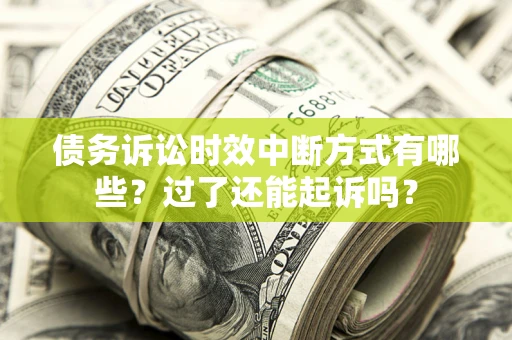 北京债务诉讼时效中断方式有哪些？过了还能起诉吗？
