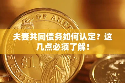 北京夫妻共同债务如何认定？这几点必须了解！
