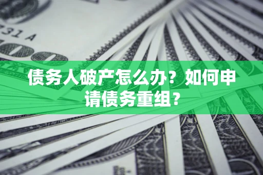 北京债务人破产怎么办？如何申请债务重组？