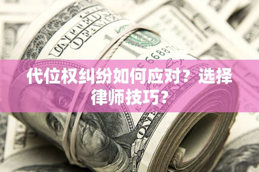 北京代位权纠纷如何应对？选择律师技巧？