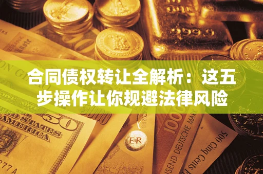 北京合同债权转让全解析：这五步操作让你规避法律风险