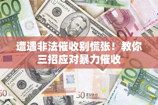 北京遭遇非法催收别慌张！教你三招应对暴力催收