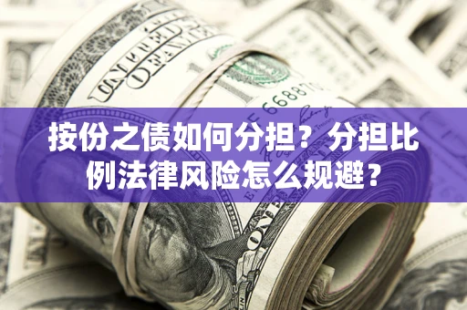 北京按份之债如何分担？分担比例法律风险怎么规避？