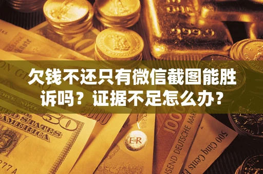 北京欠钱不还只有微信截图能胜诉吗？证据不足怎么办？