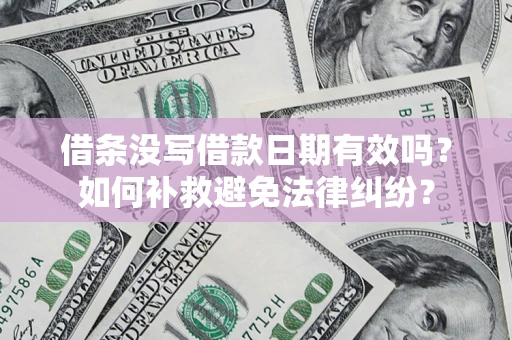 北京借条没写借款日期有效吗？如何补救避免法律纠纷？