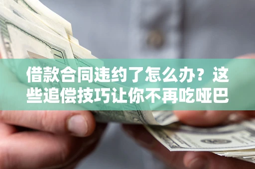 北京借款合同违约了怎么办？这些追偿技巧让你不再吃哑巴亏