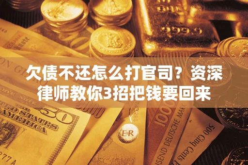 北京欠债不还怎么打官司？资深律师教你3招把钱要回来