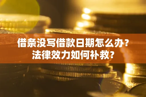 北京借条没写借款日期怎么办？法律效力如何补救？