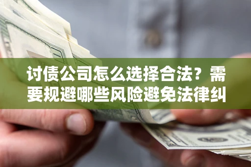 北京讨债公司怎么选择合法?需要规避哪些风险避免法律纠纷? 北京讨债公司怎么选择合法?需要规避哪些风险避免法律纠纷?