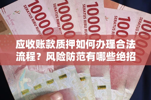 北京应收账款质押如何办理合法流程？风险防范有哪些绝招？
