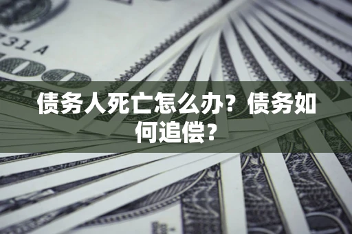 北京债务人死亡怎么办？债务如何追偿？