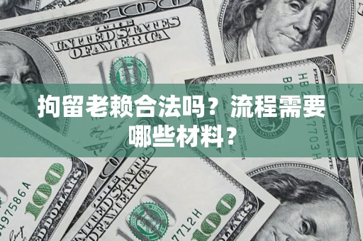 北京拘留老赖合法吗？流程需要哪些材料？