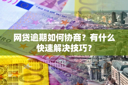北京网贷逾期如何协商？有什么快速解决技巧？