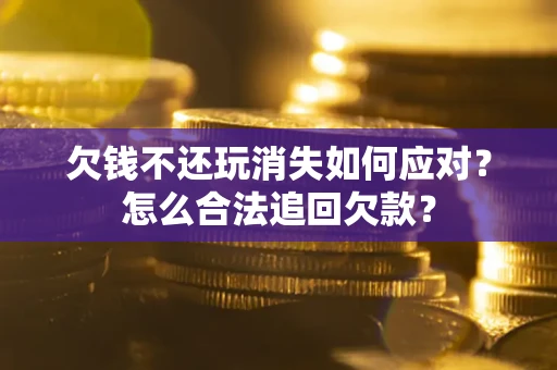北京欠钱不还玩消失如何应对？怎么合法追回欠款？