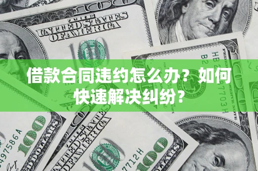 北京借款合同违约怎么办？如何快速解决纠纷？
