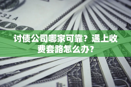 北京讨债公司哪家可靠？遇上收费套路怎么办？