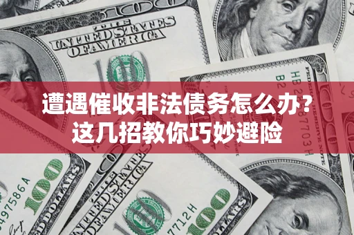 北京遭遇催收非法债务怎么办？这几招教你巧妙避险