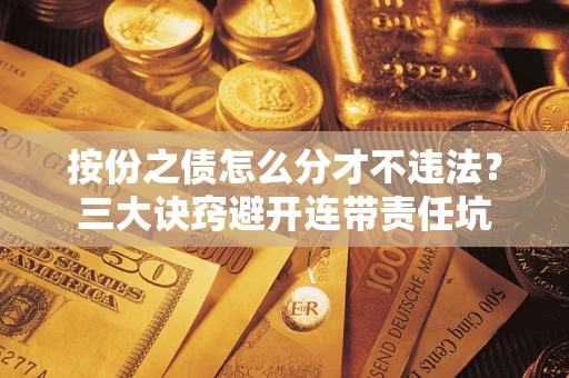 北京按份之债怎么分才不违法？三大诀窍避开连带责任坑