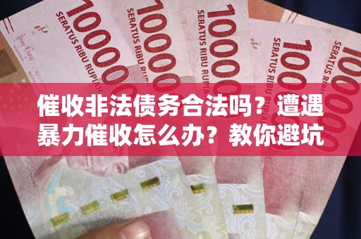 北京催收非法债务合法吗？遭遇暴力催收怎么办？教你避坑指南！
