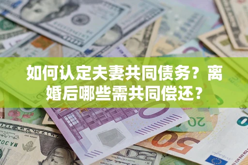 北京如何认定夫妻共同债务？离婚后哪些需共同偿还？