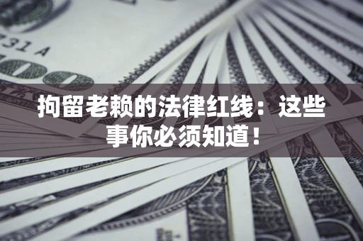 北京拘留老赖的法律红线：这些事你必须知道！