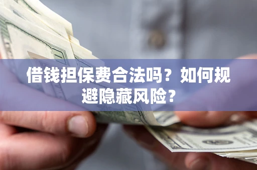 北京借钱担保费合法吗？如何规避隐藏风险？