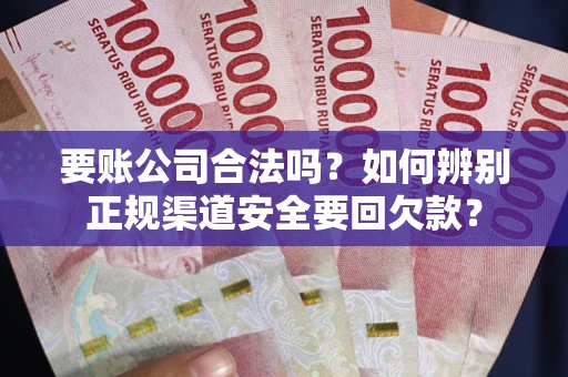 北京要账公司合法吗？如何辨别正规渠道安全要回欠款？