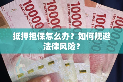 北京抵押担保怎么办？如何规避法律风险？