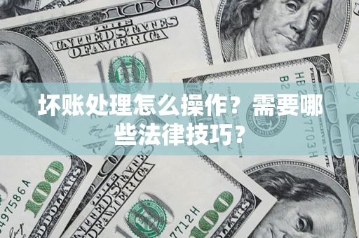 北京坏账处理怎么操作？需要哪些法律技巧？