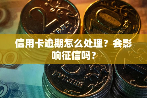 北京信用卡逾期怎么处理？会影响征信吗？