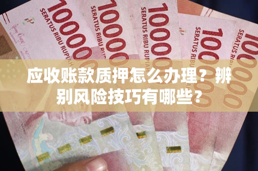 北京应收账款质押怎么办理？辨别风险技巧有哪些？