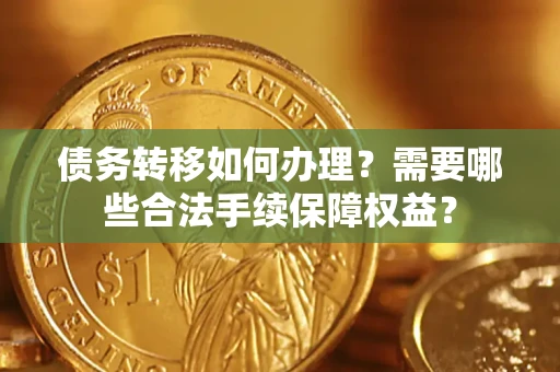 北京债务转移如何办理？需要哪些合法手续保障权益？