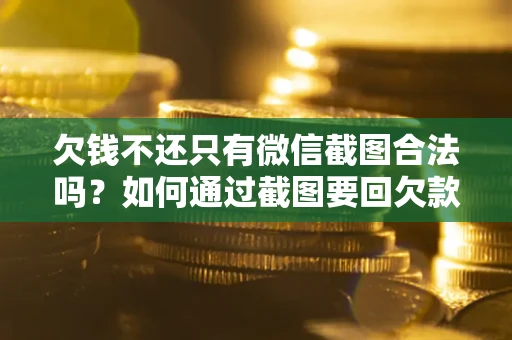 北京欠钱不还只有微信截图合法吗？如何通过截图要回欠款？