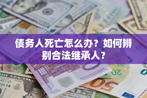 北京债务人死亡怎么办？如何辨别合法继承人？