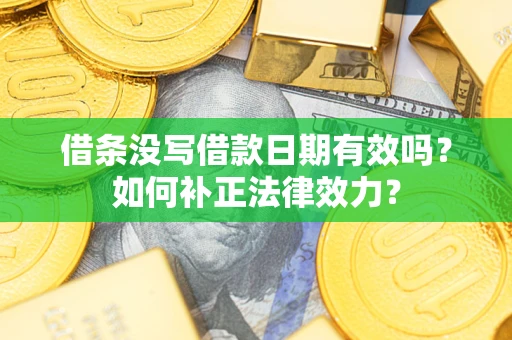 北京借条没写借款日期有效吗？如何补正法律效力？