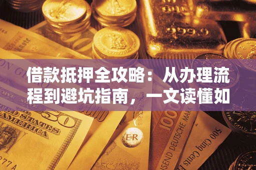 北京借款抵押全攻略：从办理流程到避坑指南，一文读懂如何安全融资