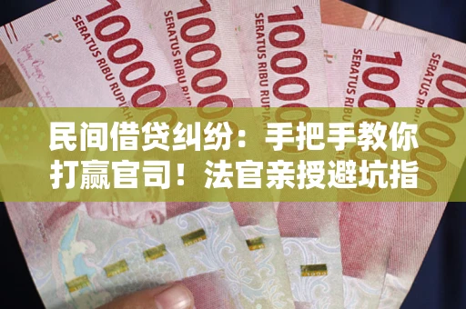 北京民间借贷纠纷：手把手教你打赢官司！法官亲授避坑指南