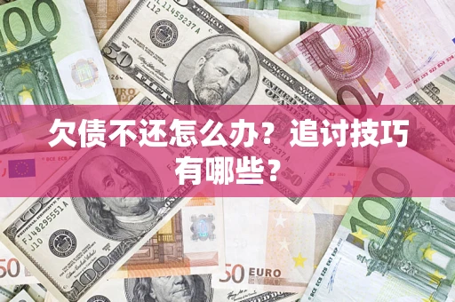北京欠债不还怎么办？追讨技巧有哪些？