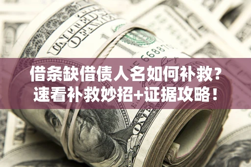 北京借条缺借债人名如何补救？速看补救妙招+证据攻略！