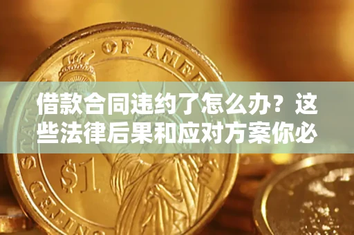北京借款合同违约了怎么办？这些法律后果和应对方案你必须知道