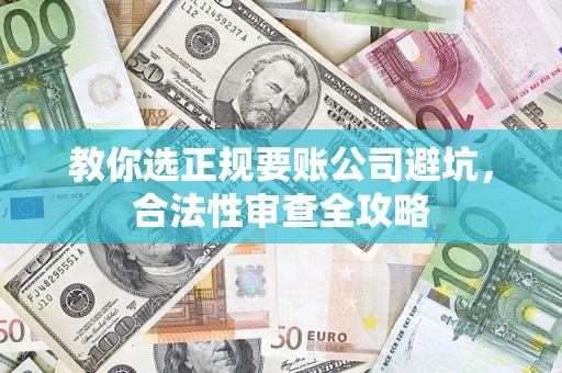 北京教你选正规要账公司避坑，合法性审查全攻略