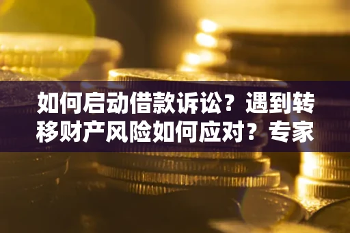 北京如何启动借款诉讼？遇到转移财产风险如何应对？专家解局支招