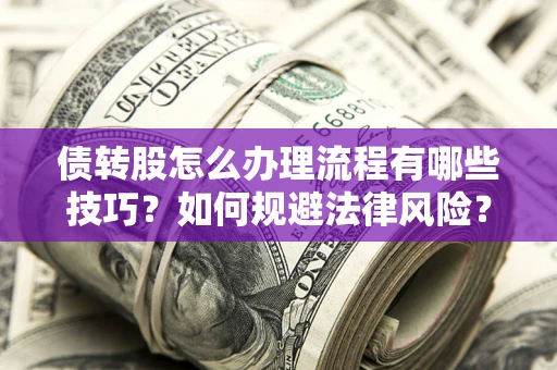 北京债转股怎么办理流程有哪些技巧？如何规避法律风险？