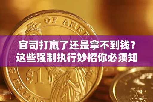 北京官司打赢了还是拿不到钱？这些强制执行妙招你必须知道